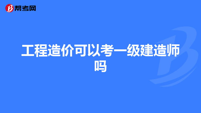 工程造價可以考一級建造師嗎