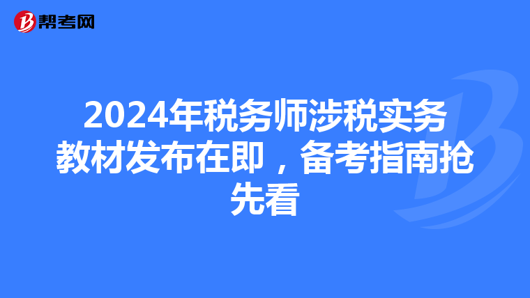 2024年税务师涉税实务教材发布在即，备考指南抢先看