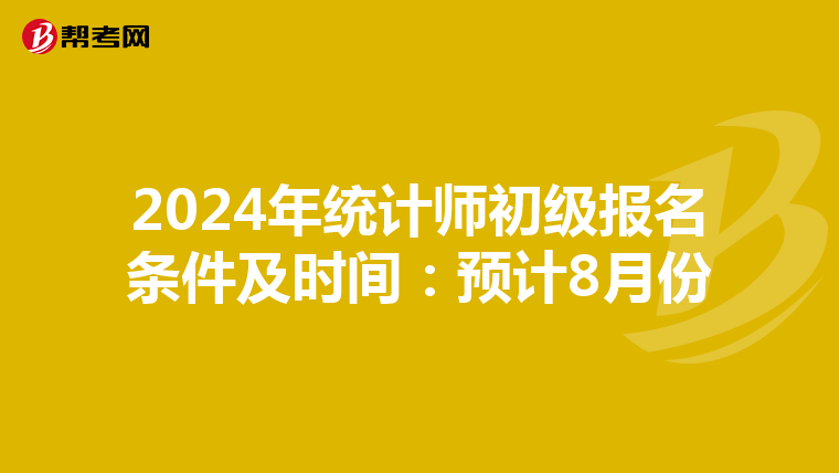 2024年统计师初级报名条件及时间:预计8月份