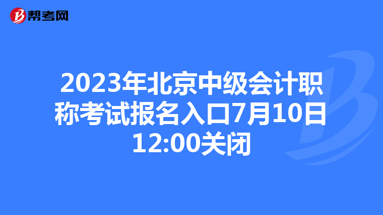 2023年北京中級會計職稱考試報名入口7月10日12:00關閉