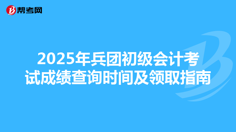 2025年兵团初级会计考试成绩查询时间及领取指南
