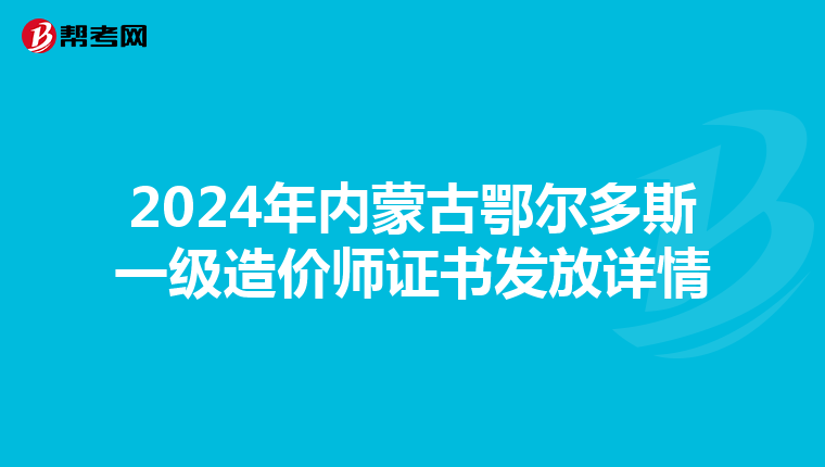 2024年内蒙古鄂尔多斯一级造价师证书发放详情