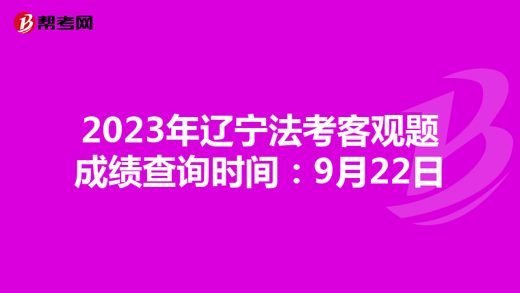 2023年辽宁法考客观题成绩查询时间：9月22日