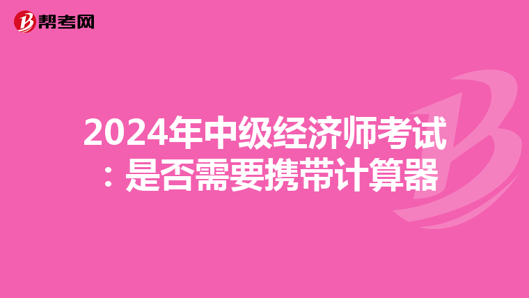 2024年中级经济师考试：是否需要携带计算器