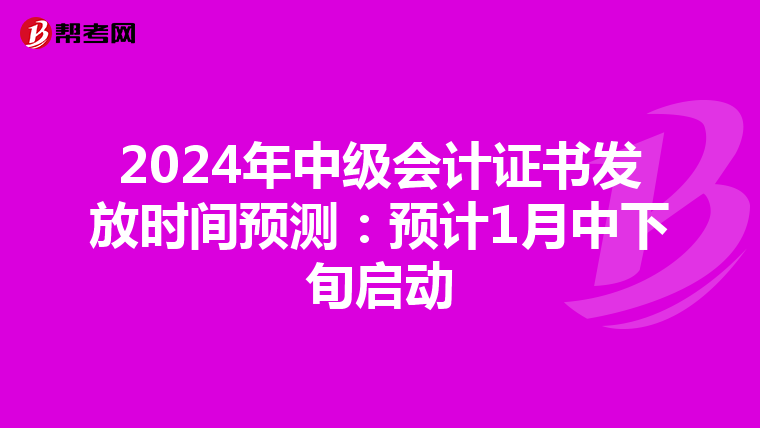 2024年中级会计证书发放时间预测：预计1月中下旬启动