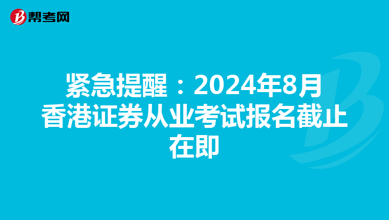 緊急提醒：2024年8月香港證券從業考試報名截止在即