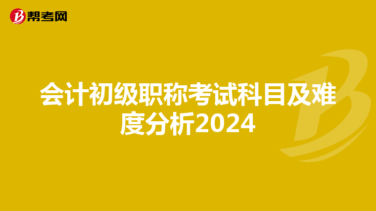 会计初级职称考试科目及难度分析2024