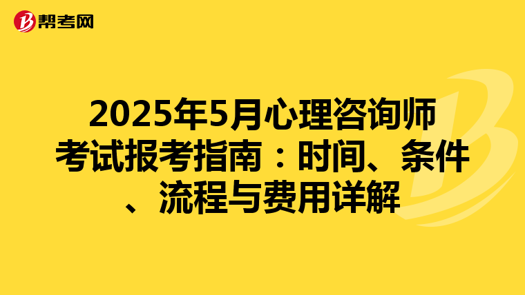 2025年5月心理咨询师考试报考指南：时间、条件、流程与费用详解