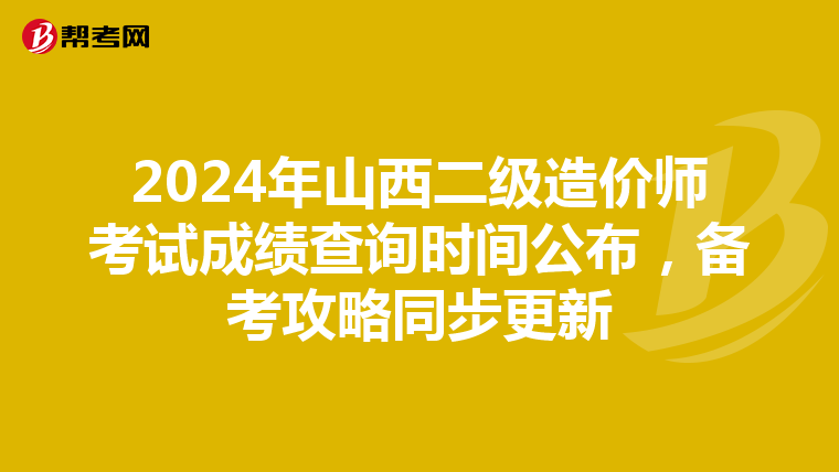 2024年山西二級造價師考試成績查詢時間公布，備考攻略同步更新