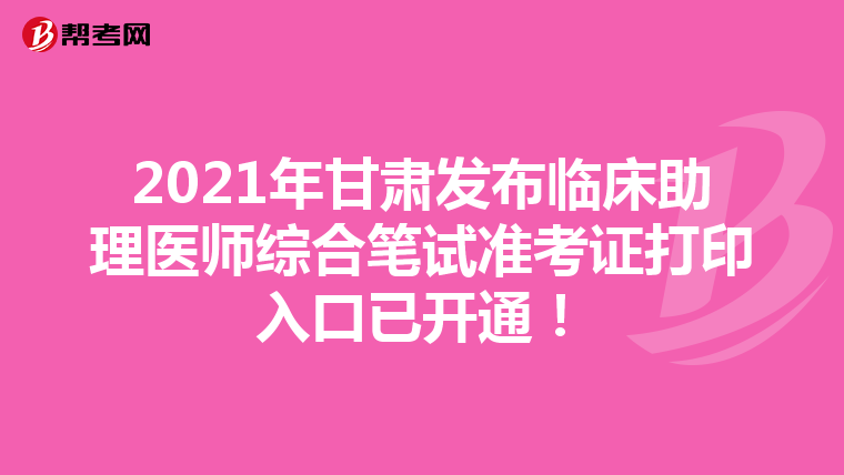 2021年甘肅發布臨床助理醫師綜合筆試準考證打印入口已開通！