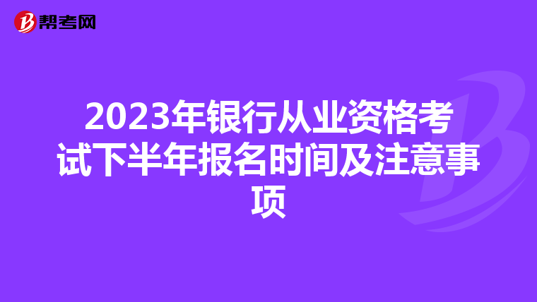2023年银行从业资格考试下半年报名时间及注意事项