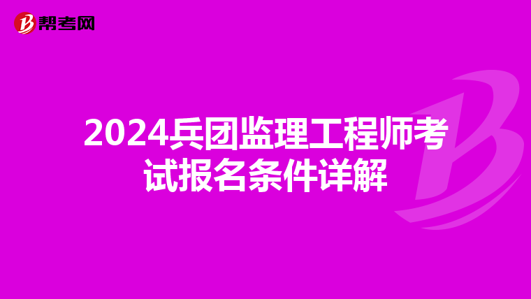 2024兵团监理工程师考试报名条件详解
