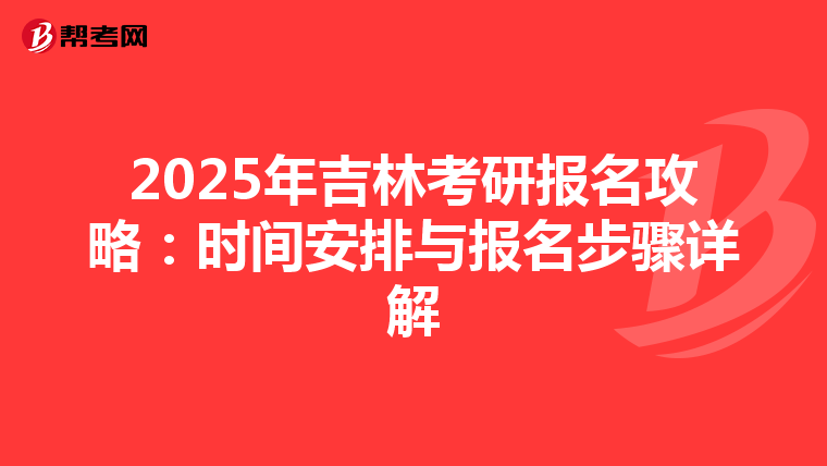 2025年吉林考研报名攻略：时间安排与报名步骤详解