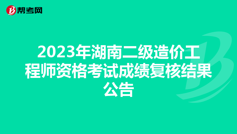 2023年湖南二級(jí)造價(jià)工程師資格考試成績(jī)復(fù)核結(jié)果公告