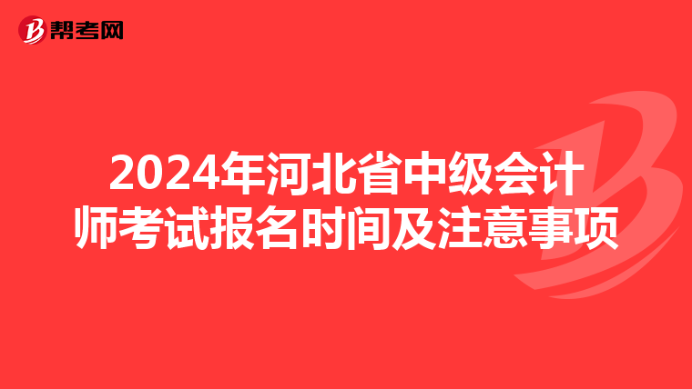2024年河北省中级会计师考试报名时间及注意事项