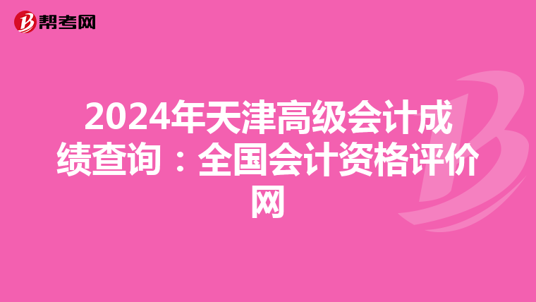 2024年天津高级会计成绩查询：全国会计资格评价网