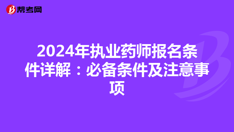 2024年执业药师报名条件详解：必备条件及注意事项