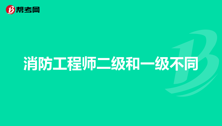 消防工程师二级和一级不同