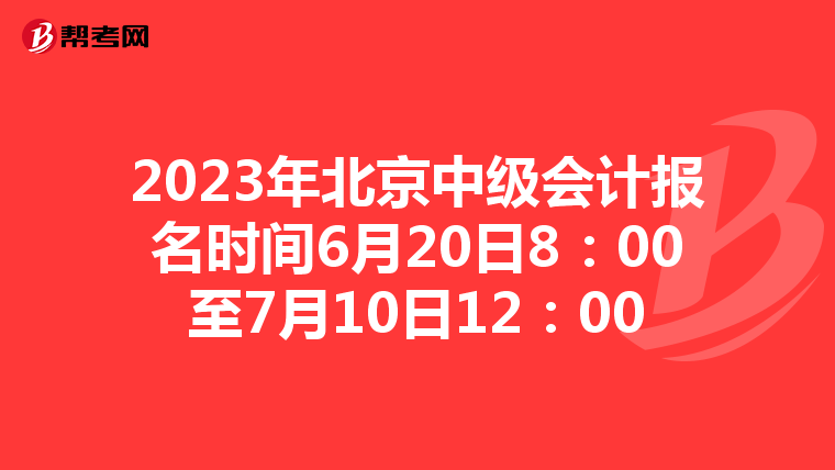 2023年北京中级会计报名时间6月20日8:00至7月10日12:00