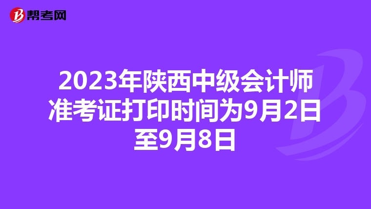 2023年陕西中级会计师准考证打印时间为9月2日至9月8日