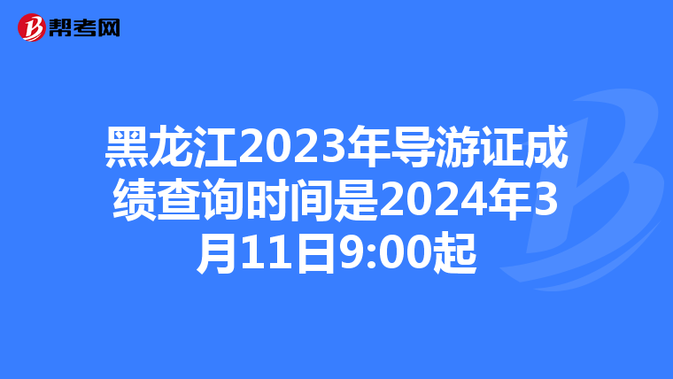 黑龙江2023年导游证成绩查询时间是2024年3月11日9:00起