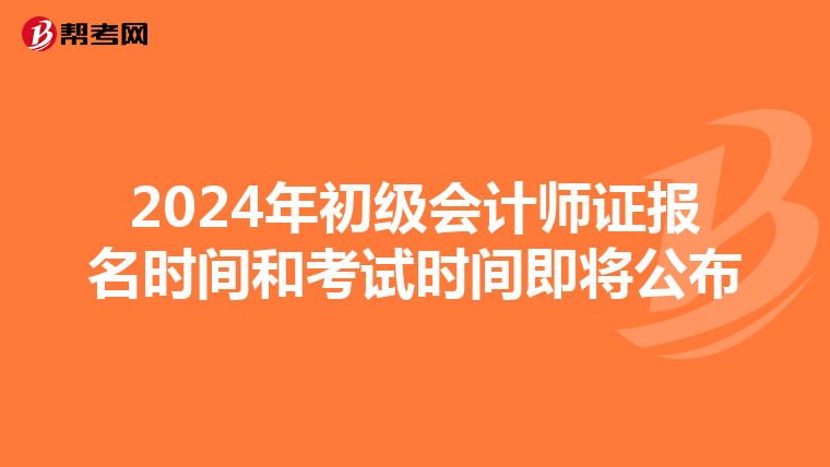 2024年初级会计师证报名时间和考试时间即将公布