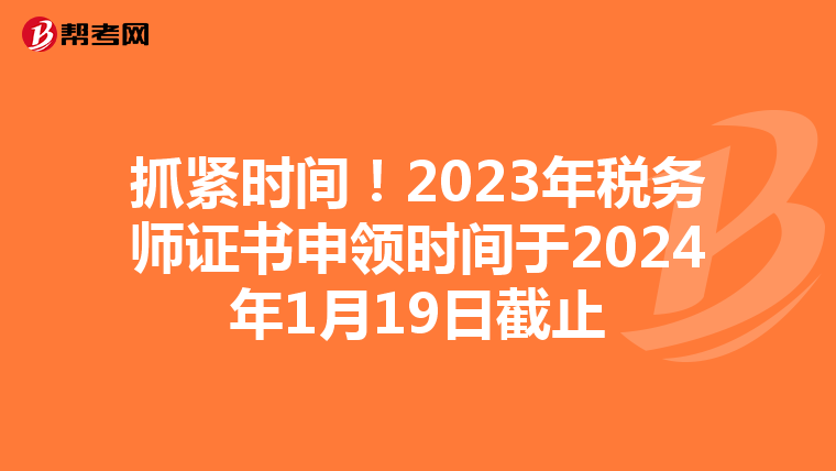 抓紧时间!2023年税务师证书申领时间于2024年1月19日截止