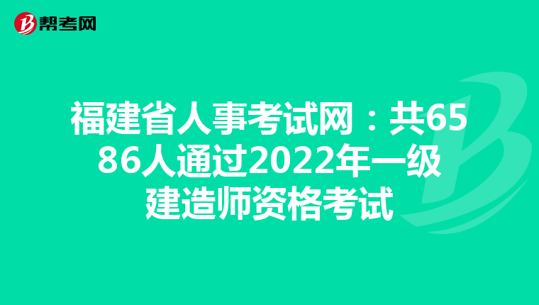 福建省人事考试网：共6586人通过2022年一级建造师资格考试