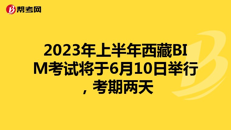 2023年上半年西藏BIM考试将于6月10日举行，考期两天