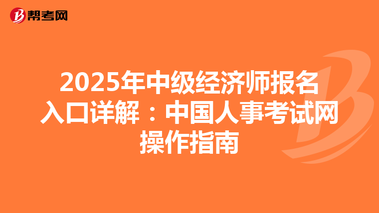 2025年中级经济师报名入口详解：中国人事考试网操作指南