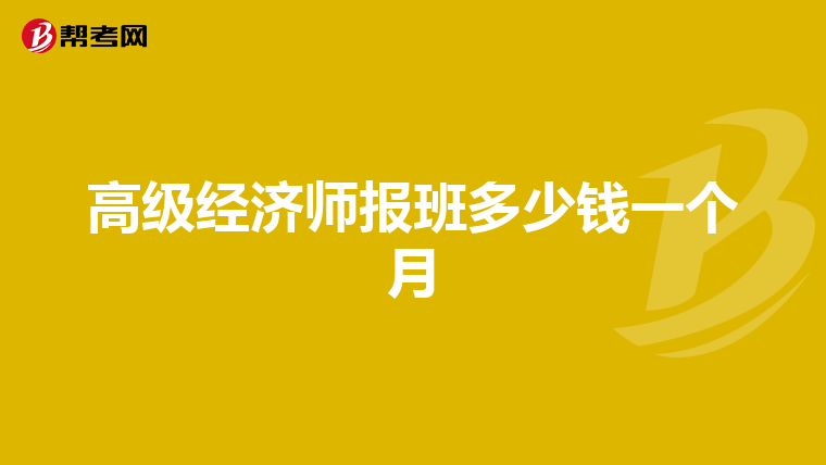 高级经济师报班多少钱一个月