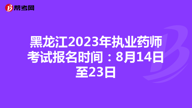 黑龙江2023年执业药师考试报名时间：8月14日至23日