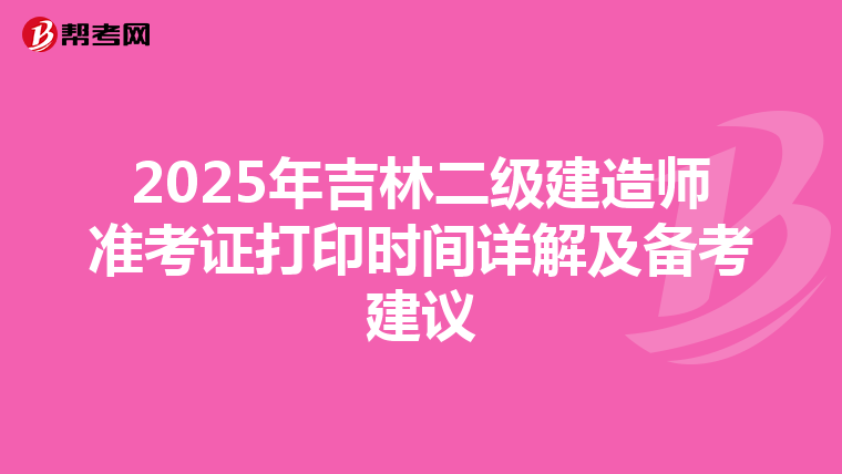 2025年吉林二级建造师准考证打印时间详解及备考建议