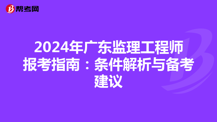 2024年广东监理工程师报考指南：条件解析与备考建议