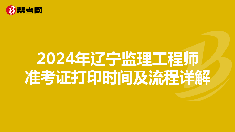 2024年辽宁监理工程师准考证打印时间及流程详解