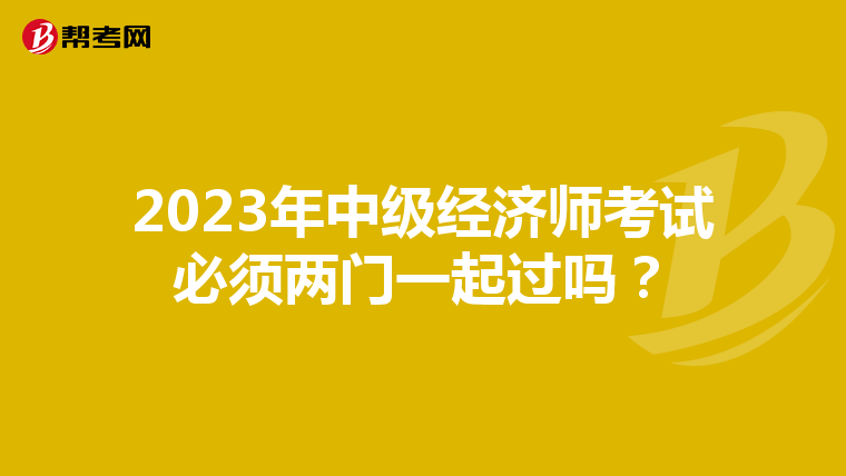 2023年中级经济师考试必须两门一起过吗？