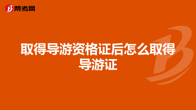 取得导游资格证后怎么取得导游证