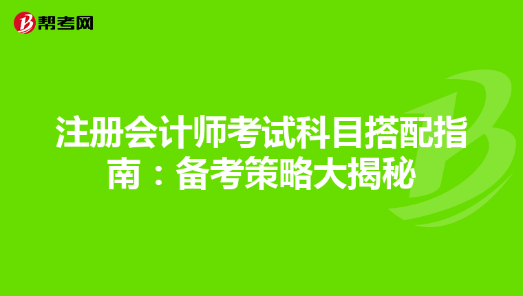 注册会计师考试科目搭配指南：备考策略大揭秘