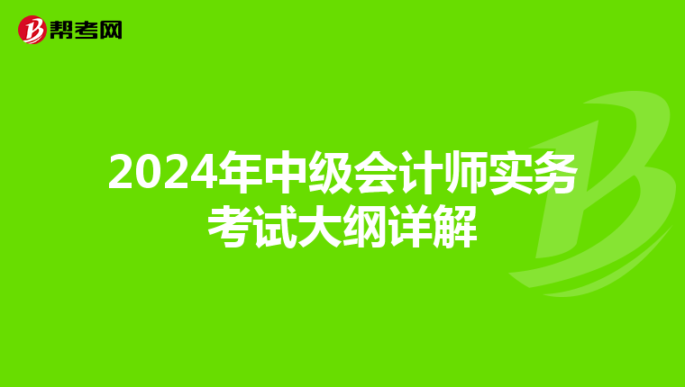 2024年中级会计师实务考试大纲详解