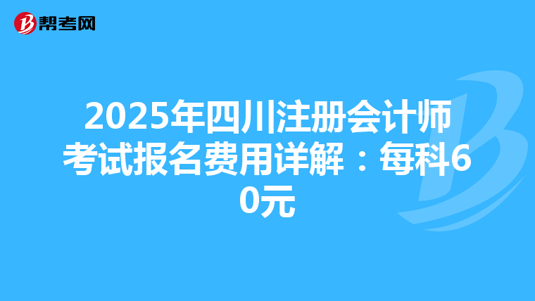 2025年四川注册会计师考试报名费用详解：每科60元