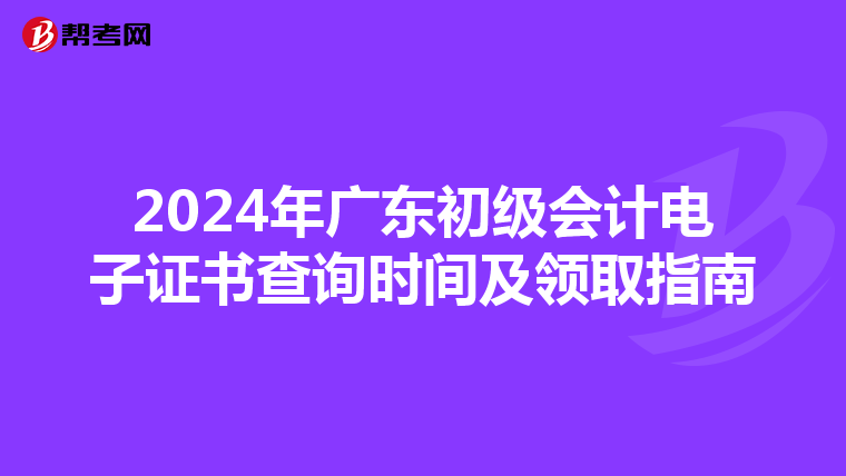 2024年广东初级会计电子证书查询时间及领取指南