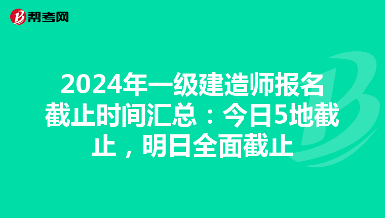 2024年一级建造师报名截止时间汇总：今日5地截止，明日全面截止