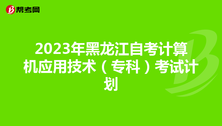 2023年黑龍江自考計算機應用技術（?？疲┛荚囉媱? align=