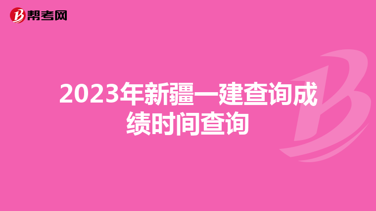 2023年新疆一建查询成绩时间查询