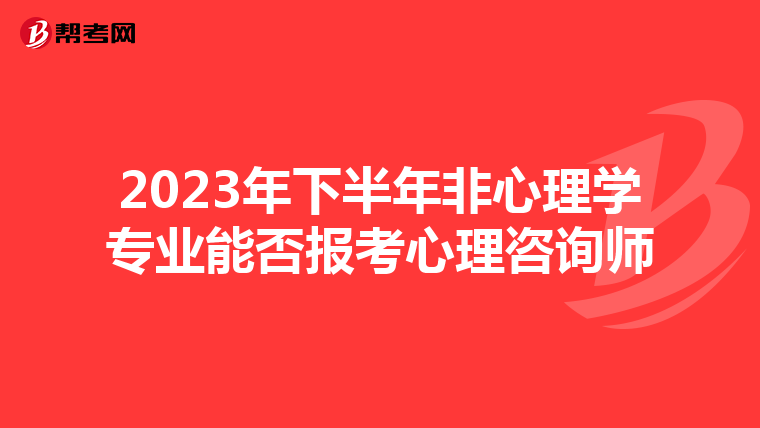 2023年下半年非心理学专业能否报考心理咨询师