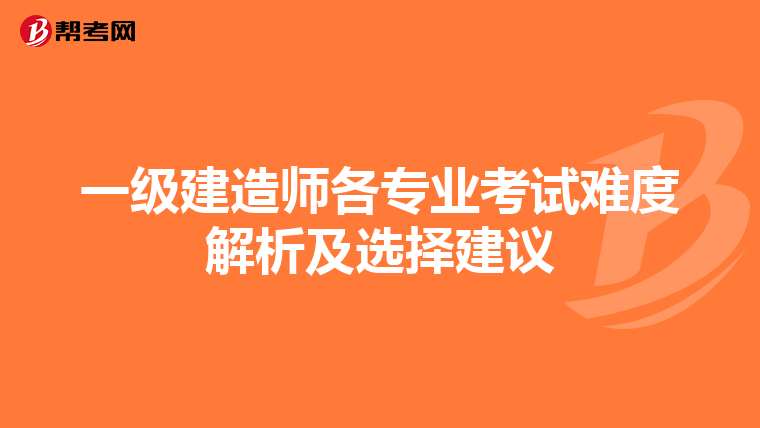 一级建造师各专业考试难度解析及选择建议
