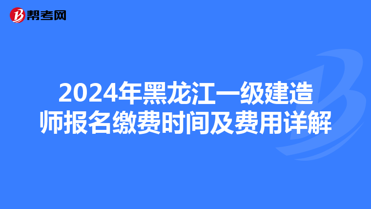2024年黑龙江一级建造师报名缴费时间及费用详解