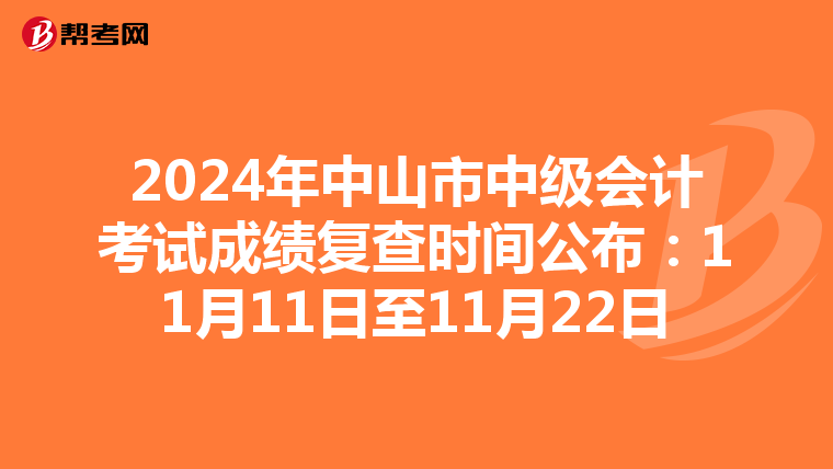 2024年中山市中级会计考试成绩复查时间公布：11月11日至11月22日