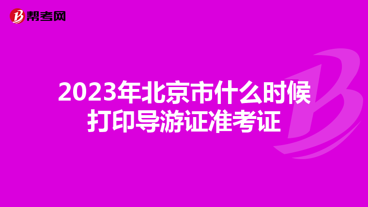 2023年北京市什么時候打印導(dǎo)游證準(zhǔn)考證