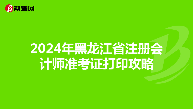 2024年黑龍江省注冊會計師準考證打印攻略
